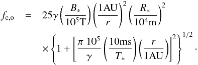 \begin{eqnarray} \nonumber f_{\rm c,o}&=&25 \gamma \left(\frac{B_{*}}{10^5 \mbox{T}} \right) \left(\frac{1 \mbox{AU}}{r}\right)^{2} \left( \frac{R_*}{10^4 \mbox{m}} \right)^{2} \\ & & \times \left\{1+ \left[\frac{\pi \; 10^5}{\gamma} \left(\frac{10 \mbox{ms}}{T_{*}}\right)\left(\frac{r}{1 \mbox{AU}}\right) \right]^2\right\}^{1/2}\cdot \label{eq_omega_observer} \end{eqnarray}
