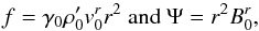 \begin{equation} \label{eq_f} f=\gamma_0 \rho'_0 v_0^r r^2 \mbox{ and } \Psi=r^2 B_0^r, \end{equation}