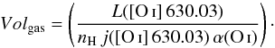 \begin{equation} Vol_{\rm gas} = \left({{L({\rm [\ion{O}{i}]\,630.03})}\over{n_{\rm H}\, j({\rm[\ion{O}{i}]\,630.03})\, \alpha(\ion{O}{i})}}\right)\cdot \end{equation}