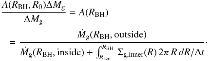 \appendix \setcounter{section}{1} \begin{eqnarray} &&{A(R_{\rm BH},R_0)\Delta M_{\rm g}\over \Delta M_{\rm g}} =A(R_{\rm BH})\nonumber\\ &&\hspace*{3mm}= {\dot M_{\rm g}(R_{\rm BH},{\rm outside})\over \dot M_{\rm g}(R_{\rm BH}, {\rm inside})+ \int_{R_{\rm acc}}^{R_{\rm BH}}\,\Sigma_{\rm g,inner}(R)\,2\pi\,R\,dR/\Delta t} \cdot \end{eqnarray}