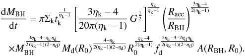 \appendix \setcounter{section}{1} \begin{eqnarray} \label{intern_inflow2} &&\frac{{\rm d}M_ {\rm BH}}{{\rm d}t} = \pi \Sigma_{\rm k} t_{\rm k}^{\frac{1}{\eta_{\rm k}-1}} \left[\dfrac{3 \eta_{\rm k} - 4}{20 \pi (\eta_{\rm k}-1)}\, G ^{\frac{1}{2}} \right]^{\frac{\eta_{\rm k}}{\eta_{\rm k}-1}} \left(\frac{R_{\rm acc}}{R_{\rm BH}} \right)^{3\eta_{\rm k}-4 \over 2(\eta_{\rm k}-1)} \nonumber\\ &&\hspace*{3mm} \times M_{\rm BH}^{3\eta_{\rm k}-4-\eta_{\rm k}\eta_{\rm d}\over 2\,(\eta_{\rm k}-1)\,(2-\eta_{\rm d})} M_{\rm d}(R_0)^{\frac{4-\eta_{\rm k}}{2(\eta_{\rm k}-1)(2-\eta_{\rm d})}} R_0^{\frac{\eta_{\rm k}-4}{2(\eta_{\rm k}-1)}} f_{\rm d}^{\frac{5\eta_{\rm k}-4-2\eta_{\rm d}\eta_{\rm k}}{2(\eta_{\rm k}-1)(2-\eta_{\rm d})}} \,A(R_{\rm BH},R_0). \end{eqnarray}