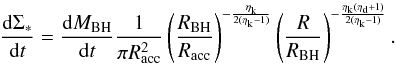 \appendix \setcounter{section}{1} \begin{equation} \label{sigmastarout} \dfrac{{\rm d} \Sigma_*}{{\rm d}t} = \dfrac{{\rm d}M_ {\rm BH}}{{\rm d}t} \dfrac{1}{\pi R_{\rm acc}^2} \left(\dfrac{R_{\rm BH}}{R_{\rm acc}}\right)^{-\frac{\eta_{\rm k}}{2(\eta_{\rm k}-1)}}\left(\dfrac{R}{R_{\rm BH}}\right)^{-\frac{\eta_{\rm k}(\eta_{\rm d}+1)}{2(\eta_{\rm k}-1)}}. \end{equation}