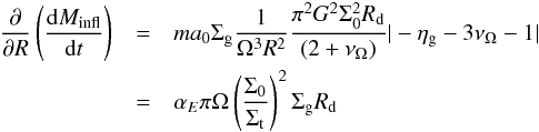 \appendix \setcounter{section}{2} \begin{eqnarray} \dfrac{\partial}{\partial R} \left(\dfrac{{\rm d}M_ {\rm infl} }{{\rm d}t}\right) &=& m a_0 \Sigma_{\rm g}\dfrac{1}{\Omega^{3}R^2} \dfrac{\pi^2 G^2 \Sigma_0^2 R_{\rm d} }{(2+\nu_{\Omega})}| -\eta_{\rm g} -3\nu_{\Omega}-1|\nonumber\\ &=& \alpha_E \pi \Omega \left(\dfrac{\Sigma_0}{\Sigma_{\rm t}}\right)^2 \Sigma_{\rm \rm g} R_{\rm d} \end{eqnarray}