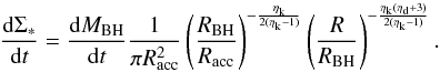 \appendix \setcounter{section}{2} \begin{equation} \label{sigmastarout2} \dfrac{{\rm d} \Sigma_*}{{\rm d}t} = \dfrac{{\rm d}M_ {\rm BH}}{{\rm d}t} \dfrac{1}{\pi R_{\rm acc}^2} \left(\dfrac{R_{\rm BH}}{R_{\rm acc}}\right)^{-\frac{\eta_{\rm k}}{2(\eta_{\rm k}-1)}}\left(\dfrac{R}{R_{\rm BH}}\right)^{-\frac{\eta_{\rm k}(\eta_{\rm d}+3)}{2(\eta_{\rm k}-1)}}. \end{equation}