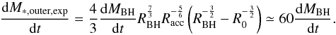 \appendix \setcounter{section}{2} \begin{equation} \dfrac{{\rm d}M_ {*,{\rm outer},\exp}}{{\rm d}t} = \dfrac{4}{3}\dfrac{{\rm d}M_ {\rm BH}}{{\rm d}t} R_{\rm BH}^{\frac{7}{3}}R_{\rm acc}^{-\frac{5}{6}}\left(R_{\rm BH}^{-\frac{3}{2}}-R_{0}^{-\frac{3}{2}}\right) \simeq 60 \dfrac{{\rm d}M_ {\rm BH}}{{\rm d}t}. \end{equation}