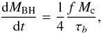 \begin{equation} \label{macc_ID} {{\rm d}M_{\rm BH}\over {\rm d}t}={1\over 4}{f\,M_{\rm c}\over \tau_b}, \end{equation}