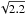 \hbox{$\sqrt{2.2}$}