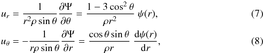 \begin{eqnarray} \label{13} u_r&=& \frac{1}{r^2\rho\sin\theta} \frac{\partial \Psi}{\partial\theta}= \frac{1-3\cos^2\theta}{\rho r^2} \; \psi(r),\\ u_\theta&=& -\frac{1}{r\rho\sin\theta}\frac{\partial \Psi}{\partial r}= \frac{\cos\theta \sin\theta} {\rho r} \; {\dd\psi(r)\over \dd r}, \end{eqnarray}