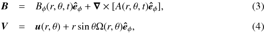 \begin{eqnarray} {\vec B} &=& B_\phi(r,\theta,t)\ephi + {\vec \nabla}\times [ A(r,\theta,t) \ephi],\\[2mm] {\vec V} &=& {\vec u}(r,\theta) + r\sin\theta \Omega(r,\theta)\ephi, \end{eqnarray}