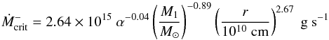 \begin{equation} \dot{M}_{\rm crit}^- = 2.64 \times 10^{15} ~ \alpha^{-0.04} \left( {M_1 \over M_\odot} \right)^{-0.89} \left( {r \over 10^{10} \; \rm cm} \right)^{2.67} ~\rm g~s^{-1} \end{equation}
