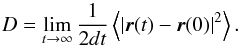 \begin{equation} D = \lim_{t\to\infty}\frac{1}{2dt} \left< |\vec{r}(t)-\vec{r}(0)|^2\right>. \end{equation}