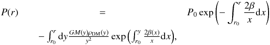 \begin{eqnarray} P(r) &=& P_0\exp{\left(-\int_{r_0}^r{\frac{2\beta}{x}\d x}\right)}\nonumber\\&\quad - \int_{r_0}^r{\d y\frac{GM(y)\rho_{\rm DM}(y)}{y^2} \exp{\left(\int_{r_0}^y{\frac{2\beta(x)}{x}\d x}\right)}}, \label{eq:eff_press} \end{eqnarray}