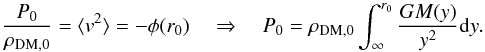 \begin{equation} \frac{P_0}{\rho_{{\rm DM},0}} = \langle v^2\rangle = -\phi(r_0) \quad\Rightarrow\quad P_0 = \rho_{{\rm DM},0}\int_\infty^{r_0}{\frac{GM(y)}{y^2}\d y}. \end{equation}