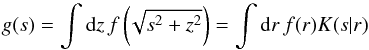 \begin{equation} g(s) = \int\d z\,f\left(\!\sqrt{s^2+z^2}\right) = \int\d r\,f(r)K(s|r) \label{eq:g} \end{equation}