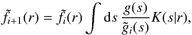 \begin{equation} \tilde f_{i+1}(r) = \tilde f_i(r)\int\d s\,\frac{g(s)}{\tilde g_i(s)}K(s|r), \label{lucy1} \end{equation}
