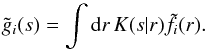 \begin{equation} \tilde g_i(s) = \int\d r\,K(s|r)\tilde f_i(r). \label{lucy2} \end{equation}