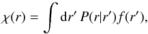 \begin{equation} \chi(r) = \int\d r'\,P(r|r')f(r'), \end{equation}