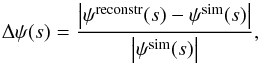 \begin{equation} \Delta\psi(s) = \frac{\left|\psi^\mathrm{reconstr}(s) - \psi^\mathrm{sim}(s)\right|} {\left|\psi^\mathrm{sim}(s)\right|}, \end{equation}