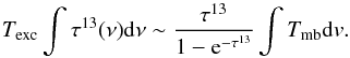 \begin{equation} T_{\rm exc} \int \tau^{13}(\nu){\rm d}\nu \sim \frac{\tau^{13}}{1-{\rm e}^{-\tau^{13}}} \int T_{\rm mb}{\rm d}v. \end{equation}