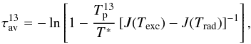 \begin{equation} \tau^{13}_{\rm av} = - \ln \left[ 1 - \frac{T^{13}_{\rm p}}{T^{*}} \left[ J(T_{\rm exc})- J(T_{\rm rad}) \right]^{-1} \right], \label{eq:tau2} \end{equation}