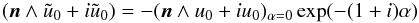 \begin{eqnarray} (\vn\wedge\tilde{u}_0+i\tilde{u}_0)=-(\vec{n}\wedge u_0+iu_0)_{\alpha=0}\exp(-(1+i)\alpha) \end{eqnarray}