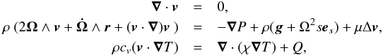\begin{eqnarray} \Div\vv &=& 0,\nonumber\\ \rho\ (2\vec{\Omega}\wedge\vec{v} + \vec{\dot{\Omega}}\wedge\vec{r} +(\vec{v}\cdot\vec{\nabla})\vec{v}\ ) &=& -\vec{\nabla}P +\rho(\vec{g}+\Omega^{2}s\vec{e}_{s}) +\mu\Delta\vec{v},\nonumber\\ \rho c_v(\vec{v}\cdot\vec{\nabla}T)&=&\vec{\nabla}\cdot (\chi\vec{\nabla}T)+Q, \label{eq3} \end{eqnarray}