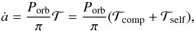 \begin{equation} \dot{a}=\frac{P_{\mathrm{orb}}}{\pi}\mathcal{T}=\frac{P_{\mathrm{orb}}}{\pi}(\mathcal{T}_{\mathrm{comp}}+\mathcal{T}_{\mathrm{self}}), \label{adot_osc_2} \end{equation}
