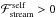 \hbox{$\mathcal{F}_{\mathrm{stream}}^{\mathrm{self}}>0$}
