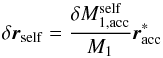 \appendix \setcounter{section}{1} \begin{equation} \delta{\vec{r}_{\mathrm{self}}}=\frac{\delta{M}_{1,\mathrm{acc}}^{\mathrm{self}}}{M_{1}}\vec{r}^{*}_{\mathrm{acc}} \label{dr_self} \end{equation}