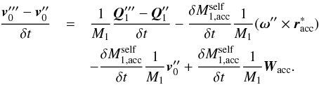 \appendix \setcounter{section}{1} \begin{eqnarray} \frac{\vec{v}_{0}^{\prime\prime\prime}-\vec{v}_{0}^{\prime\prime}}{\delta t} & = & \frac{1}{M_{1}}\frac{\vec{Q}_{1}^{\prime\prime\prime}-\vec{Q}_{1}^{\prime\prime}}{\delta t}-\frac{\delta M_{1,\mathrm{acc}}^{\mathrm{self}}}{\delta t}\frac{1}{M_{1}}(\vec{\omega}^{\prime\prime}\times\vec{r}_{\mathrm{acc}}^{*})\nonumber \\ & &-\frac{\delta M_{1,\mathrm{acc}}^{\mathrm{self}}}{\delta t}\frac{1}{M_{1}}\vec{v}_{0}^{\prime\prime}+\frac{\delta M_{1,\mathrm{acc}}^{\mathrm{self}}}{\delta t}\frac{1}{M_{1}}\vec{W}_{\mathrm{acc}}. \label{dV_2} \end{eqnarray}