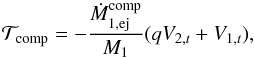 \appendix \setcounter{section}{2} \begin{equation} \mathcal{T}_{\mathrm{comp}}=-\frac{\dot{M}_{1,\mathrm{ej}}^{\mathrm{comp}}}{M_{1}}(qV_{2,t}+V_{1,t}), \label{T_comp_canon}\vspace*{-2mm} \end{equation}