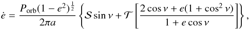 \begin{equation} \dot{e}=\frac{P_{\mathrm{orb}}(1-e^{2})^{\frac{1}{2}}}{2\pi a}\left\{ \mathcal{S}\sin\nu+\mathcal{T}\left[\frac{2\cos\nu+e(1+\cos^{2}\nu)}{1+e\cos\nu}\right]\right\}, \label{eq:edot_osc} \end{equation}