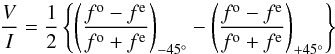 \begin{equation} \frac{V}{I} = \frac{1}{2} \left\{ \left( \frac{f^{\rm o} - f^{\rm e}}{f^{\rm o} + f^{\rm e}} \right)_{-45^{\circ}} - \left( \frac{f^{\rm o} - f^{\rm e}}{f^{\rm o} + f^{\rm e}} \right)_{+45^{\circ}} \right\} \end{equation}