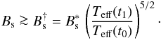 \begin{eqnarray} B_{\rm s} \ga B_{\rm s}^{\dagger}=B_{\rm s}^\ast\, \left(\frac{T_{\rm eff}(t_1)}{T_{\rm eff}(t_0)}\right)^{5/2}\cdot \label{eq:Bs2} \end{eqnarray}