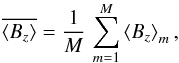 \appendix \setcounter{section}{2} \begin{equation} \label{BzRM} \overline{\left<B_{z}\right>} = \frac{1}{M}\,\sum_{m=1}^M \left<B_{z}\right>_m , \end{equation}