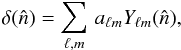 \begin{equation} \delta(\hat{n}) = \sum_{\ell, m}\,a_{\ell m}Y_{\ell m}(\hat{n}), \end{equation}