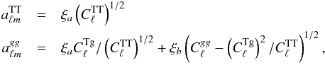 \begin{eqnarray} a_{\ell m}^{\mathrm{TT}} &=& \xi_a \left(C_\ell^{\mathrm{TT}}\right)^{1/2}\\ \nonumber a_{\ell m}^{gg} &=& \xi_{a}C_\ell^{\mathrm{Tg}}/\left(C_\ell^{\mathrm{TT}}\right)^{1/2}+\xi_{b}\left(C_\ell^{gg}-\left(C_\ell^{\mathrm{Tg}}\right)^2/C_\ell^{\mathrm{TT}}\right)^{1/2}, \end{eqnarray}