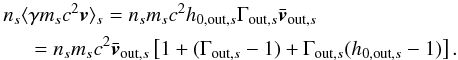 \begin{equation} \label{equ:particles_energy_flux} \begin{aligned} n_s \langle &\gamma m_s c^2 \vec{v}\rangle_s = n_s m_sc^2 h_{0,\mathrm{out},s} \Gamma_{\mathrm{out},s} \bar{\vec{v}}_{\mathrm{out},s} \\ &= n_s m_sc^2 \bar{\vec{v}}_{\mathrm{out},s} \left[1 + (\Gamma_{\mathrm{out},s}-1) + \Gamma_{\mathrm{out},s}(h_{0,\mathrm{out},s}-1)\right]. \end{aligned} \end{equation}
