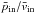 \hbox{${\bar{p}_{\mathrm{in}}}/{\bar{v}_{\mathrm{in}}}$}