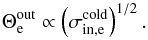 \begin{equation} \label{equ:theta_out_is_relativistic_simple} \Theta^\mathrm{out}_{\mathrm{e}} \propto \left( \sigma^\mathrm{cold}_{\mathrm{in},\mathrm{e}} \right)^{1/2}. \end{equation}