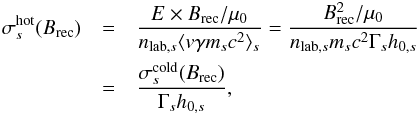 \begin{eqnarray} \sigma^\mathrm{hot}_s(B_\mathrm{rec}) &=& \frac{E\times B_\mathrm{rec}/\mu_0}{n_{\mathrm{lab},s}\langle v\gamma m_sc^2\rangle_s} = \frac{B_\mathrm{rec}^2/\mu_0}{n_{\mathrm{lab},s}m_sc^2\Gamma_s h_{0,s}} \nonumber \\ &=& \frac{\sigma^\mathrm{cold}_s(B_\mathrm{rec})}{\Gamma_s h_{0,s}}, \label{equ:sigma_s} \end{eqnarray}