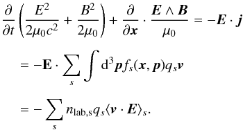\appendix \setcounter{section}{2} \begin{equation} \begin{aligned} \frac{\partial}{\partial t} & \left(\frac{E^2}{2\mu_0c^2}+\frac{B^2}{2\mu_0}\right)+\frac{\partial}{\partial \vec{x}}\cdot \frac{\vec{E}\wedge \vec{B}}{\mu_0} = -\vec{E}\cdot \vec{j} \\[1.5mm] & = -\textbf{E} \cdot \sum_s \int\mathrm{d}^3 \vec{p}f_s (\vec{x}, \vec{p})q_s \vec{v} \\[1.5mm] & = - \sum_s n_\mathrm{lab,s} q_s \langle \vec{v}\cdot \vec{E}\rangle_s. \end{aligned} \end{equation}
