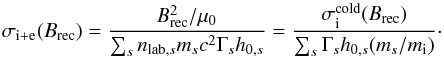 \begin{equation} \label{equ:sigma_tot} \sigma_{\mathrm{i}+\mathrm{e}}(B_\mathrm{rec}) = \frac{B_\mathrm{rec}^2/\mu_0}{\sum_sn_{\mathrm{lab},s}m_sc^2\Gamma_s h_{0,s}} = \frac{\sigma^\mathrm{cold}_\mathrm{i}(B_\mathrm{rec})}{\sum_s\Gamma_s h_{0,s}(m_s/m_\mathrm{i})}\cdot \end{equation}