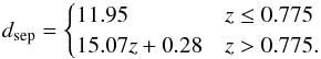 \begin{equation} d_{\rm sep} = \begin{cases} 11.95 & z \leq 0.775\\ 15.07 z + 0.28 & z > 0.775. \end{cases} \end{equation}