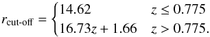 \begin{equation} r_{\text{cut-off}} = \begin{cases} 14.62 & z \leq 0.775\\ 16.73 z + 1.66 & z > 0.775 . \end{cases} \end{equation}