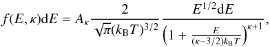 \begin{equation} f(E,\kappa) \mathrm{d}E = {A}_{\kappa} \frac{2}{\sqrt{\pi} (k_\mathrm{B}T)^{3/2}} \frac{E^{1/2}\mathrm{d}E}{\left (1+ \frac{E}{(\kappa - 3/2) k_\mathrm{B}T} \right)^{\kappa+1}}, \label{Eq:Kappa} \end{equation}