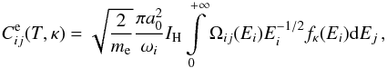\begin{equation} C_{ij}^\mathrm{e}(T,\kappa) = \sqrt{\frac{2}{m_\mathrm{e}}}\frac{\pi a_0^2}{\omega_i} I_{\rm{H}} \int\limits_0^{+\infty} \Omega_{ij}(E_i) E_i^{-1/2} f_\kappa(E_i) \mathrm{d}E_j\,, \\ \label{Eq:Excit_rate} \end{equation}