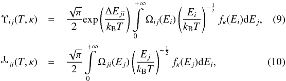 \begin{eqnarray} \label{Eq:Upsilon}\Upsilon_{ij}(T,\kappa) &=& \frac{\sqrt{\pi}}{2} \mathrm{exp}\left(\frac{\Delta E_{ji}}{k_\mathrm{B}T}\right) \int\limits_0^{+\infty} \Omega_{ij}(E_i) \left(\frac{E_i}{k_\mathrm{B}T}\right)^{-\frac{1}{2}} f_\kappa(E_i) \mathrm{d}E_j, \quad\quad \\ \label{Eq:Downsilon}\includegraphics{aa24124-Upsilon.eps}_{ji}(T,\kappa)& = &\frac{\sqrt{\pi}}{2} \int\limits_0^{+\infty} \Omega_{ji}(E_j) \left(\frac{E_j}{k_\mathrm{B}T}\right)^{-\frac{1}{2}} f_\kappa(E_j) \mathrm{d}E_i, \quad\quad \end{eqnarray}
