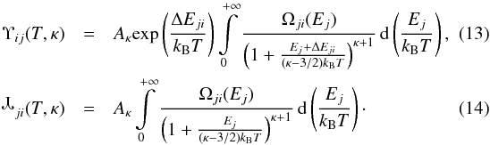 \begin{eqnarray} \label{Eq:Upsilon_kappa} \Upsilon_{ij}(T,\kappa) & = & A_\kappa \mathrm{exp}\left(\frac{\Delta E_{ji}}{k_\mathrm{B}T}\right) \int\limits_0^{+\infty} \frac{\Omega_{ji}(E_j)}{ \left(1+ \frac{E_j +\Delta E_{ji}}{(\kappa-3/2)k_\mathrm{B}T}\right)^{\kappa+1}} \,\mathrm{d}\left(\frac{E_j}{k_\mathrm{B}T}\right), \quad\quad \\ \label{Eq:Downsilon_kappa} \includegraphics{aa24124-Upsilon.eps}_{ji}(T,\kappa) & = & A_\kappa \int\limits_0^{+\infty} \frac{\Omega_{ji}(E_j)}{\left(1+ \frac{E_j}{(\kappa-3/2)k_\mathrm{B}T}\right)^{\kappa+1}} \,\mathrm{d}\left(\frac{E_j}{k_\mathrm{B}T}\right)\cdot \end{eqnarray}