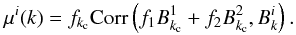 \begin{equation} \label{eq_kcmean2} \mu^i(k) = f_{k_{\rm c}} {\rm Corr}\left(f_1 B^1_{k_{\rm c}}+f_2 B^2_{k_{\rm c}},B^i_{k}\right). \end{equation}